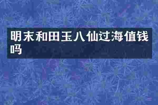 明末和田玉八仙过海值钱吗
