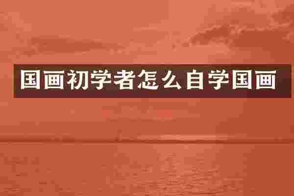 国画初学者怎么自学国画