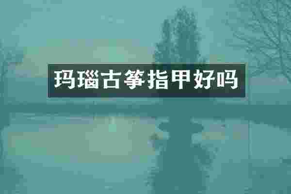 玛瑙古筝指甲好吗