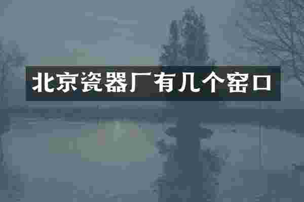 北京瓷器厂有几个窑口