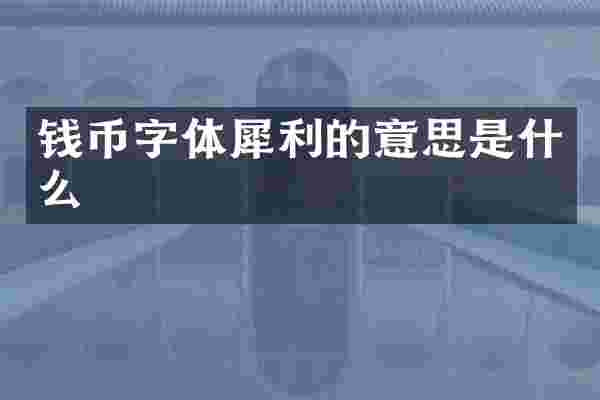 钱币字体犀利的意思是什么