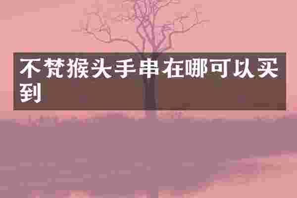 不梵猴头手串在哪可以买到