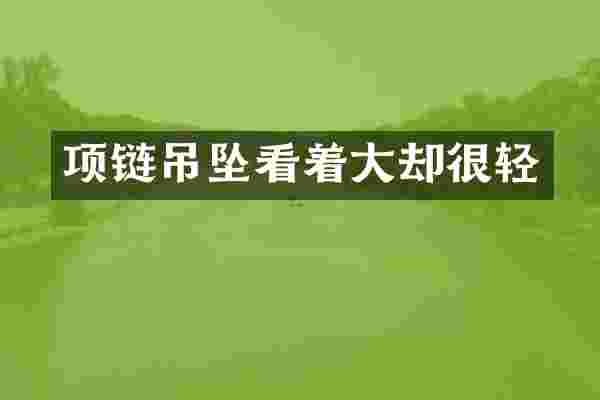 项链吊坠看着大却很轻
