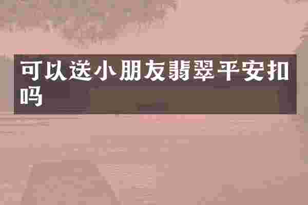 可以送小朋友翡翠平安扣吗