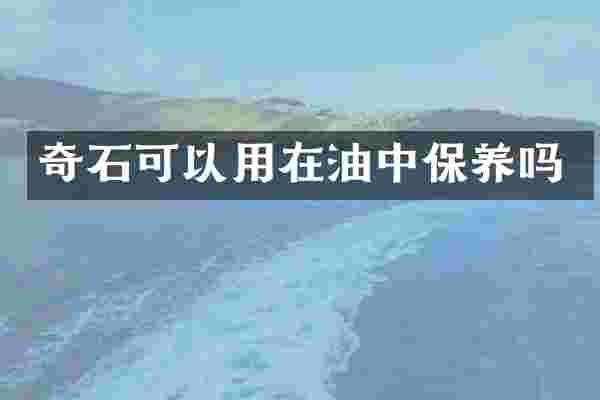 奇石可以用在油中保养吗