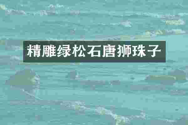 精雕绿松石唐狮珠子