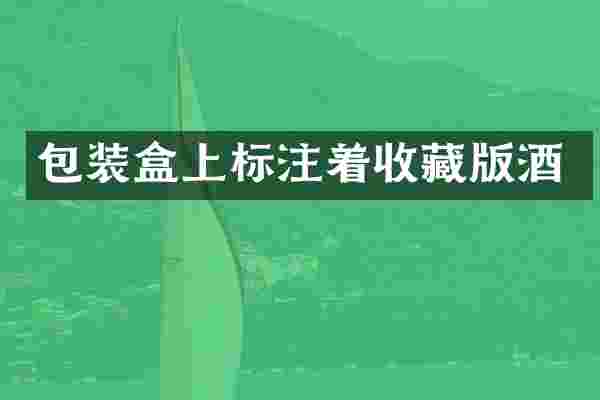 包装盒上标注着收藏版酒