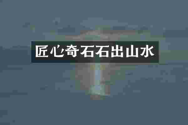 匠心奇石石出山水