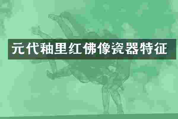 元代釉里红佛像瓷器特征