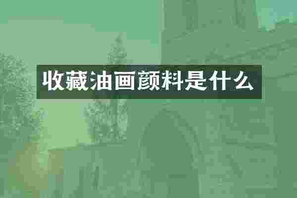 收藏油画颜料是什么