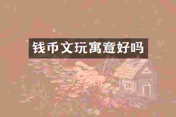 钱币文玩寓意好吗