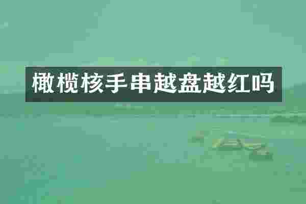 橄榄核手串越盘越红吗