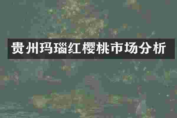 贵州玛瑙红樱桃市场分析