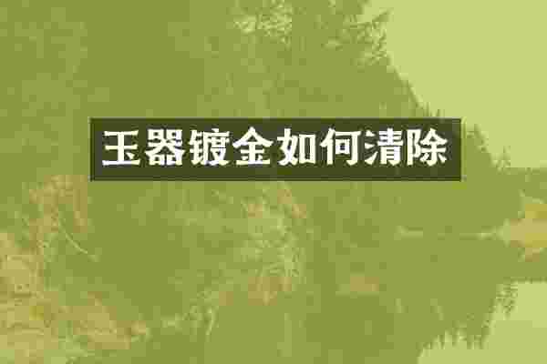 玉器镀金如何清除