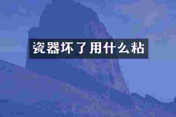 瓷器坏了用什么粘