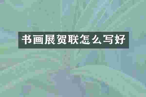 书画展贺联怎么写好