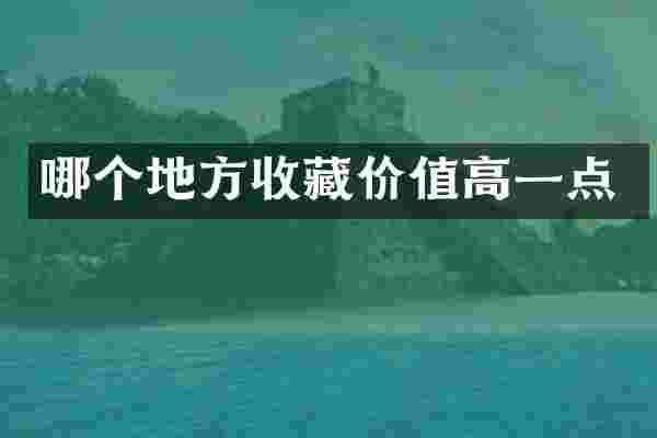 哪个地方收藏价值高一点