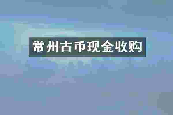 常州古币现金收购