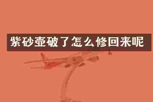 紫砂壶破了怎么修回来呢