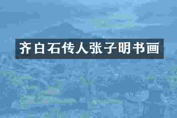 齐白石传人张子明书画