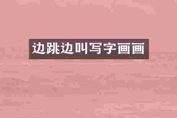 边跳边叫写字画画
