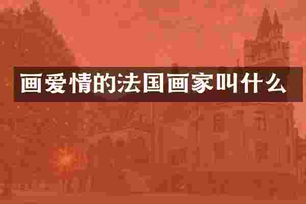 画爱情的法国画家叫什么