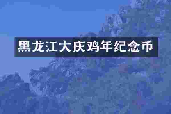 黑龙江大庆鸡年纪念币