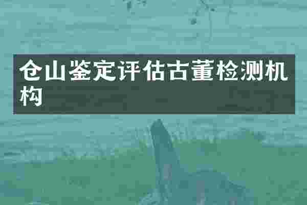 仓山鉴定评估古董检测机构