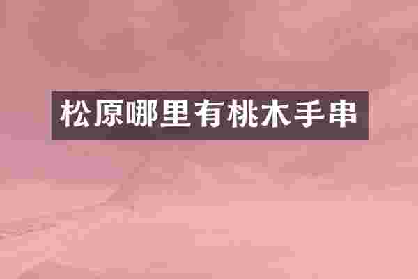 松原哪里有桃木手串