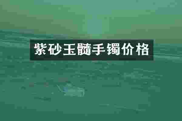 紫砂玉髓手镯价格