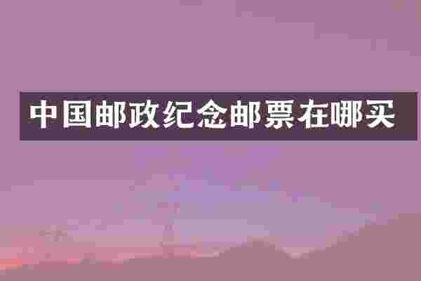 中国邮政纪念邮票在哪买