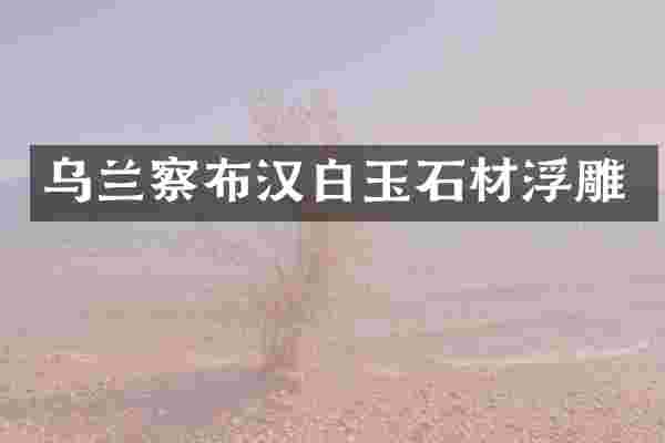 乌兰察布汉白玉石材浮雕