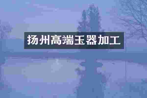 扬州高端玉器加工