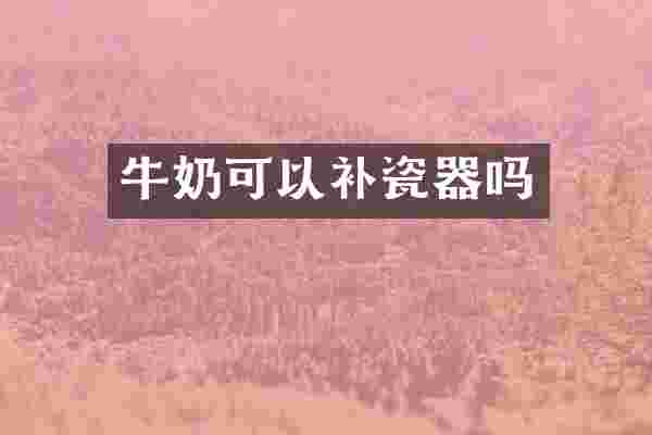 牛奶可以补瓷器吗