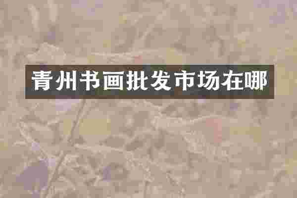 青州书画批发市场在哪