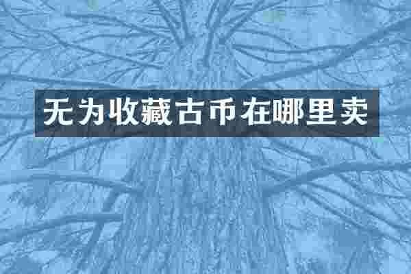 无为收藏古币在哪里卖