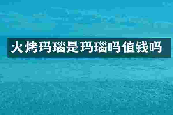 火烤玛瑙是玛瑙吗值钱吗