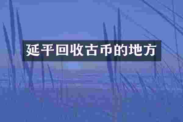 延平回收古币的地方