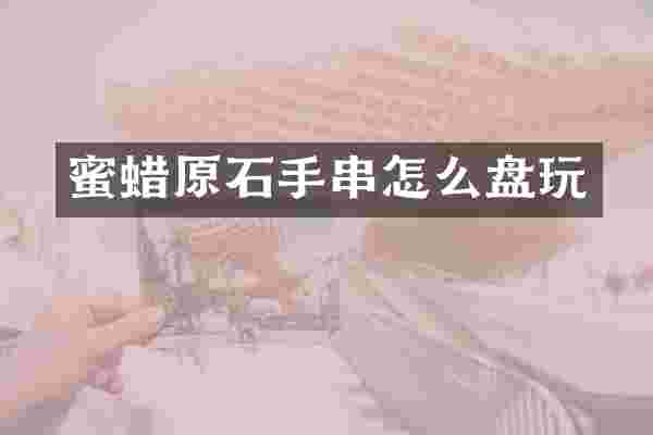 蜜蜡原石手串怎么盘玩