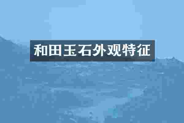 和田玉石外观特征