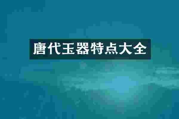 唐代玉器特点大全