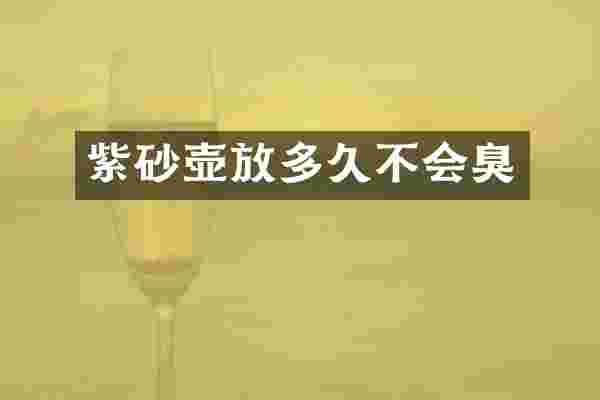 紫砂壶放多久不会臭