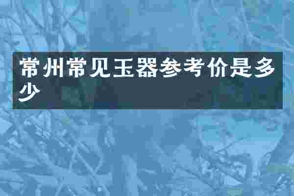 常州常见玉器参考价是多少