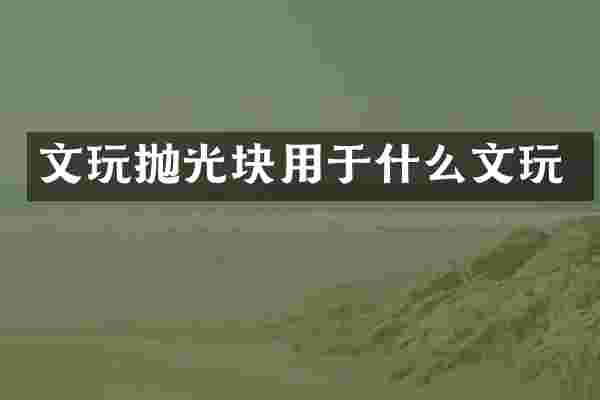 文玩抛光块用于什么文玩