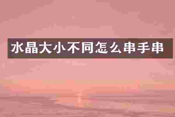水晶大小不同怎么串手串