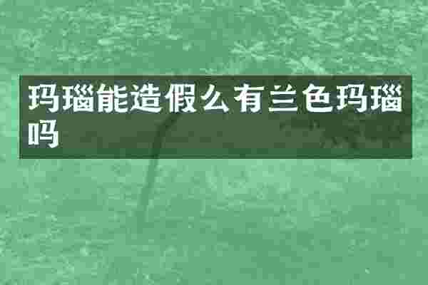 玛瑙能造假么有兰色玛瑙吗