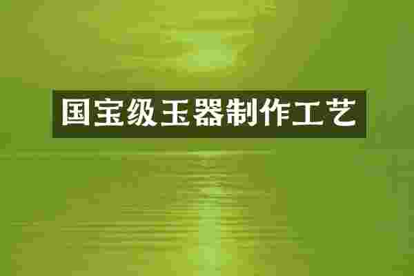 国宝级玉器制作工艺