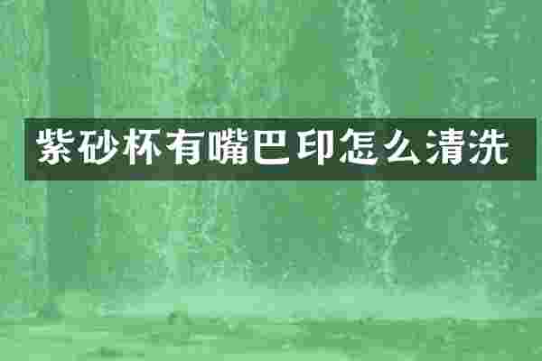 紫砂杯有嘴巴印怎么清洗