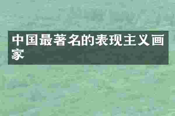 中国最著名的表现主义画家