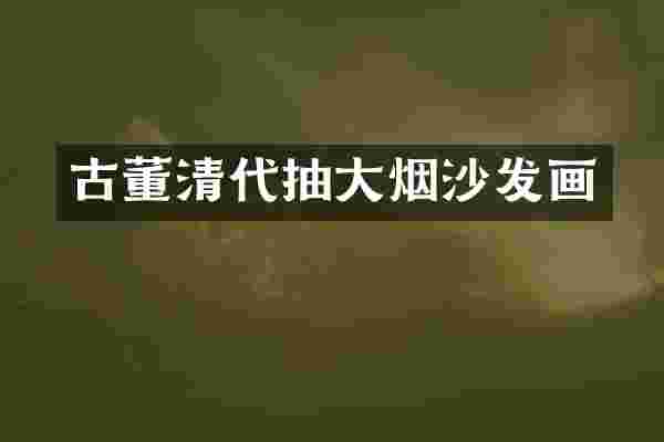 古董清代抽大烟沙发画